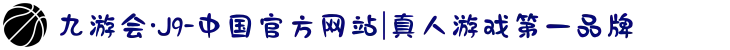 九游会·J9-中国官方网站|真人游戏第一品牌